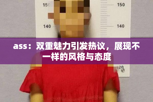 ass：双重魅力引发热议，展现不一样的风格与态度