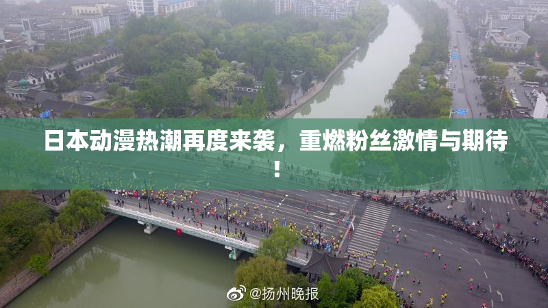 日本动漫热潮再度来袭，重燃粉丝激情与期待！