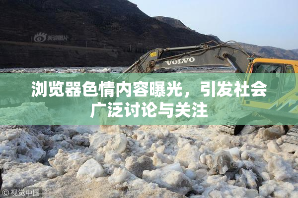 浏览器色情内容曝光，引发社会广泛讨论与关注