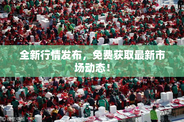 全新行情发布，免费获取最新市场动态！