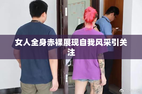女人全身赤裸展现自我风采引关注