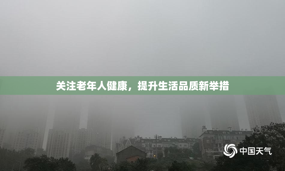 关注老年人健康，提升生活品质新举措