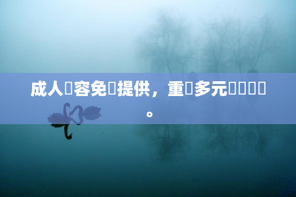 成人內容免費提供，重現多元娛樂選擇。