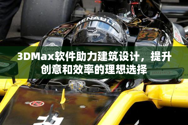 3DMax软件助力建筑设计，提升创意和效率的理想选择