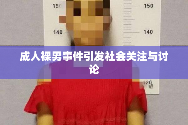 成人裸男事件引发社会关注与讨论