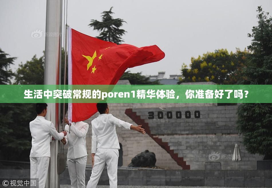 生活中突破常规的poren1精华体验，你准备好了吗？