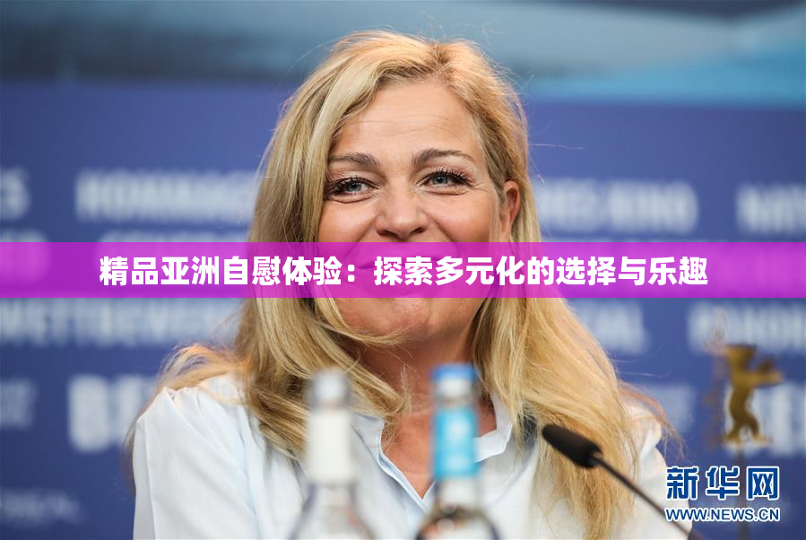 精品亚洲自慰体验：探索多元化的选择与乐趣