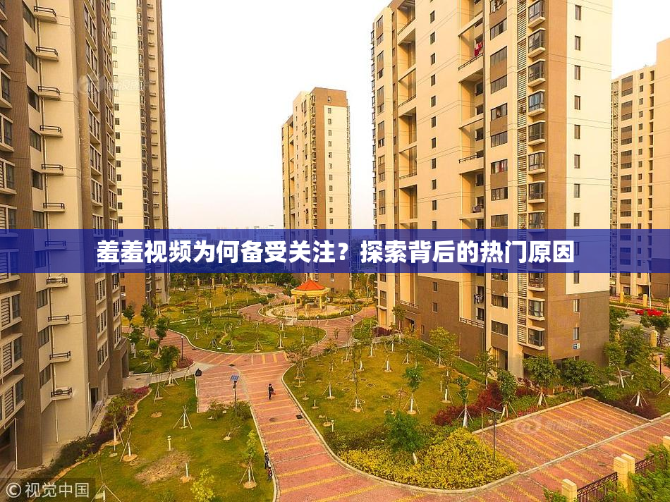 羞羞视频为何备受关注？探索背后的热门原因