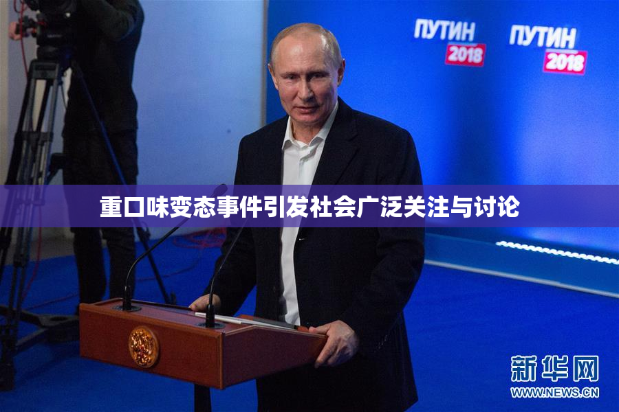 重口味变态事件引发社会广泛关注与讨论