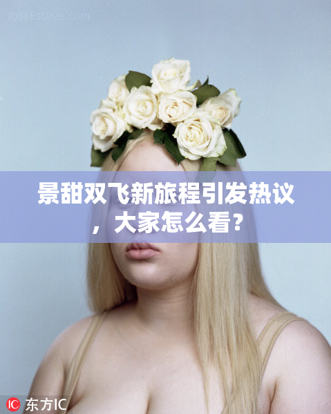 景甜双飞新旅程引发热议，大家怎么看？