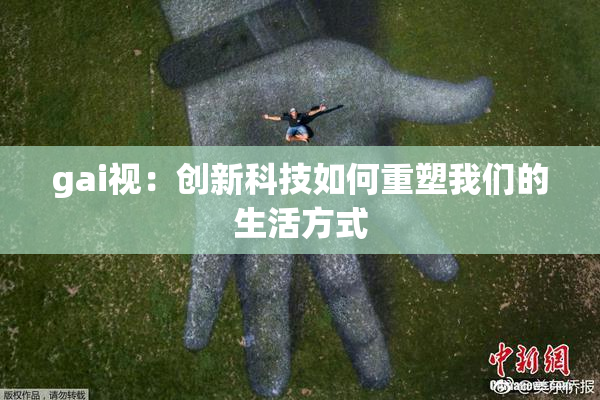gai视：创新科技如何重塑我们的生活方式