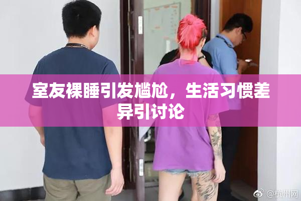 室友裸睡引发尴尬，生活习惯差异引讨论