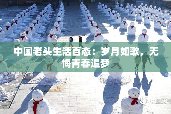 中国老头生活百态：岁月如歌，无悔青春追梦