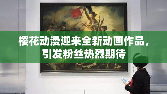 樱花动漫迎来全新动画作品，引发粉丝热烈期待