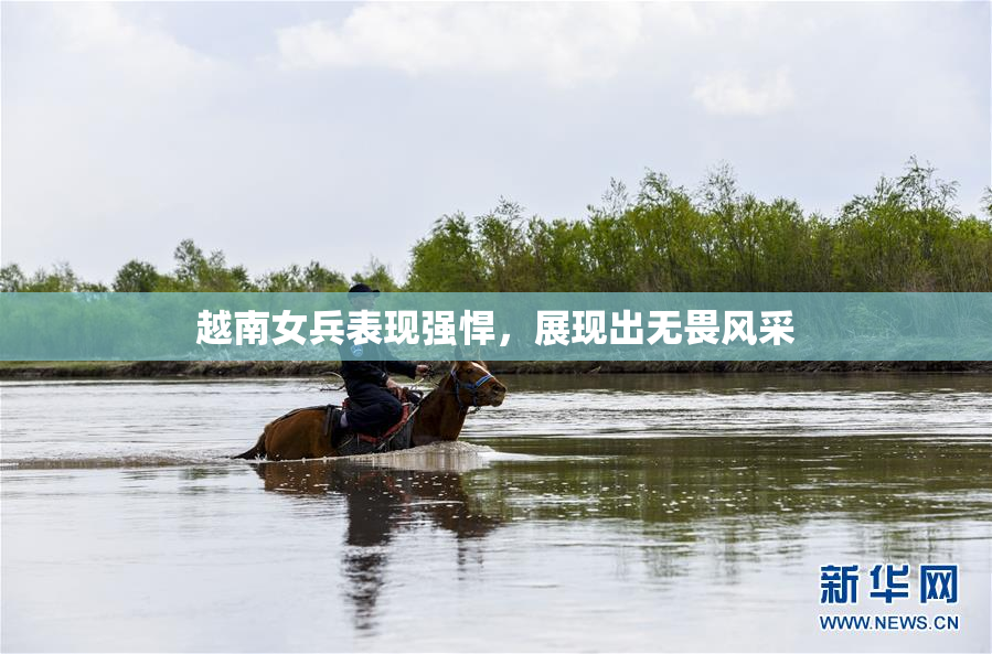 越南女兵表现强悍，展现出无畏风采