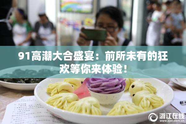 91高潮大合盛宴：前所未有的狂欢等你来体验！