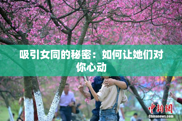 吸引女同的秘密：如何让她们对你心动