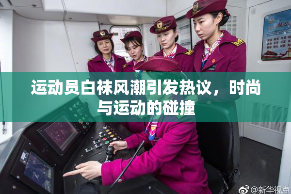 运动员白袜风潮引发热议，时尚与运动的碰撞