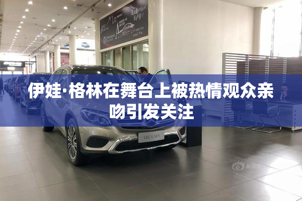 伊娃·格林在舞台上被热情观众亲吻引发关注