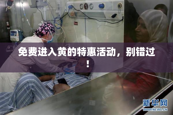 免费进入黄的特惠活动，别错过！
