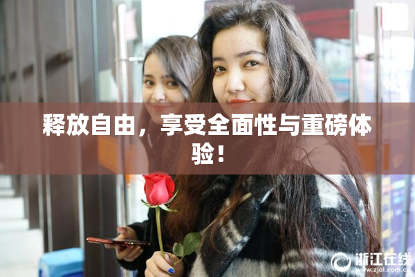 释放自由，享受全面性与重磅体验！