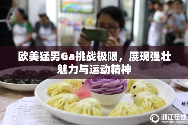 欧美猛男Ga挑战极限，展现强壮魅力与运动精神