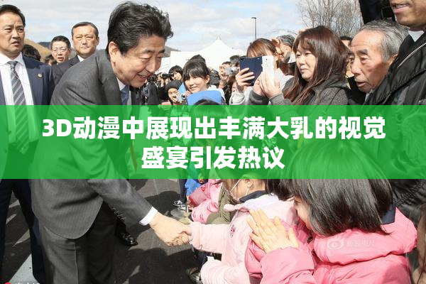 3D动漫中展现出丰满大乳的视觉盛宴引发热议