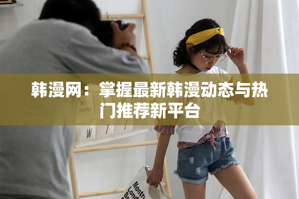 韩漫网：掌握最新韩漫动态与热门推荐新平台