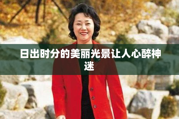 日出时分的美丽光景让人心醉神迷