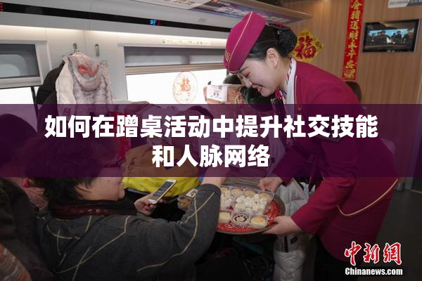 如何在蹭桌活动中提升社交技能和人脉网络