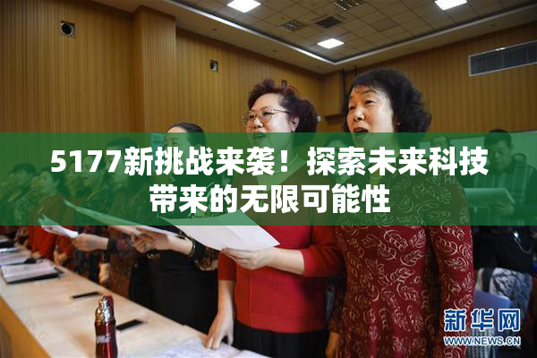 5177新挑战来袭！探索未来科技带来的无限可能性