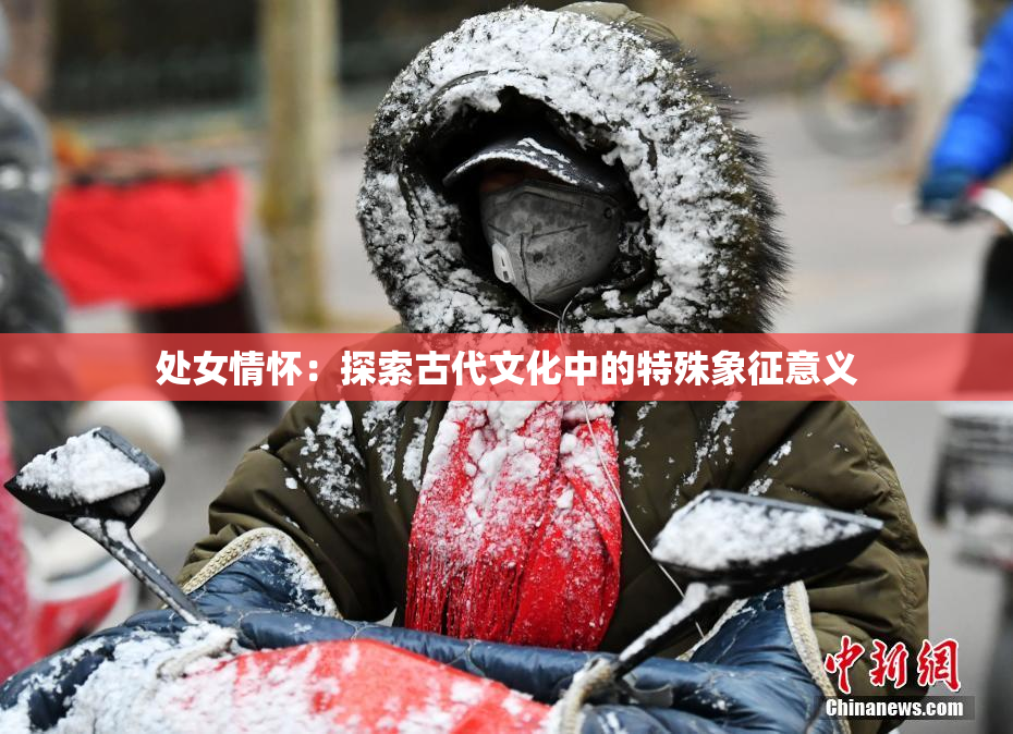 处女情怀：探索古代文化中的特殊象征意义