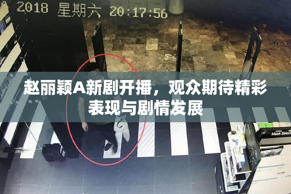赵丽颖A新剧开播，观众期待精彩表现与剧情发展