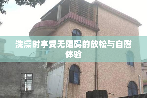 洗澡时享受无阻碍的放松与自慰体验