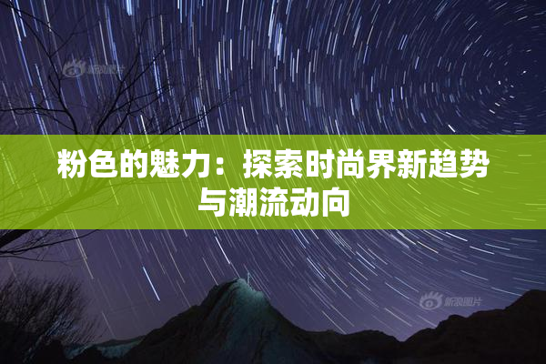 粉色的魅力：探索时尚界新趋势与潮流动向