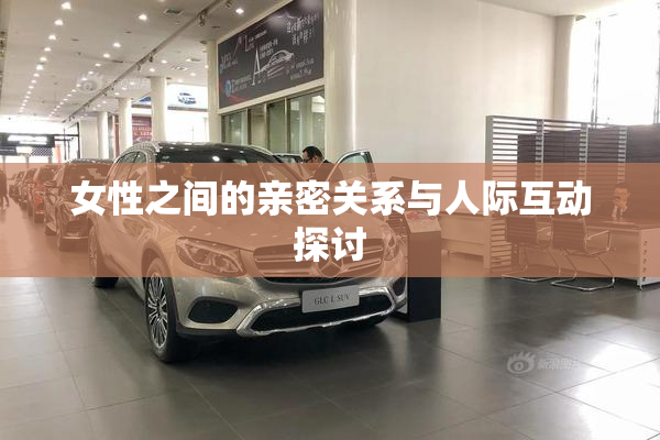 女性之间的亲密关系与人际互动探讨