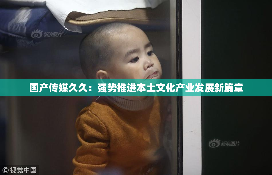 国产传媒久久：强势推进本土文化产业发展新篇章