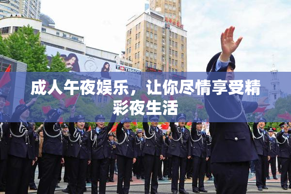 成人午夜娱乐，让你尽情享受精彩夜生活