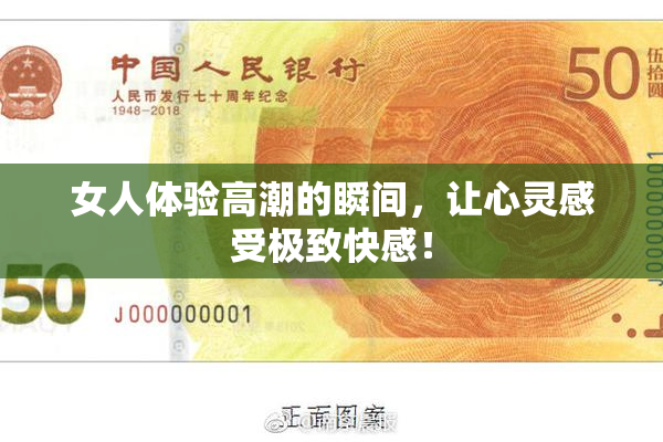 女人体验高潮的瞬间，让心灵感受极致快感！