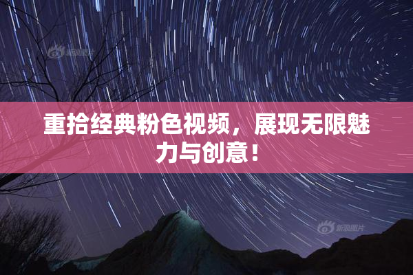 重拾经典粉色视频，展现无限魅力与创意！