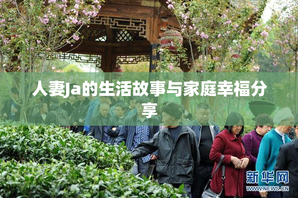 人妻Ja的生活故事与家庭幸福分享
