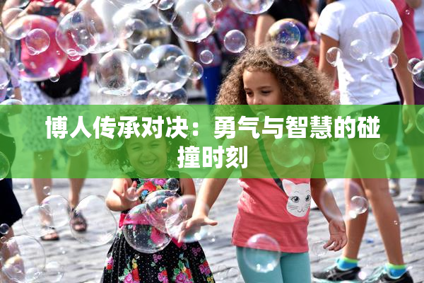 博人传承对决：勇气与智慧的碰撞时刻