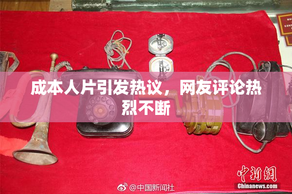 成本人片引发热议，网友评论热烈不断