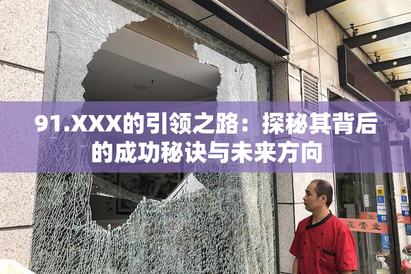 91.XXX的引领之路：探秘其背后的成功秘诀与未来方向