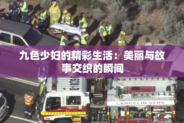 九色少妇的精彩生活：美丽与故事交织的瞬间