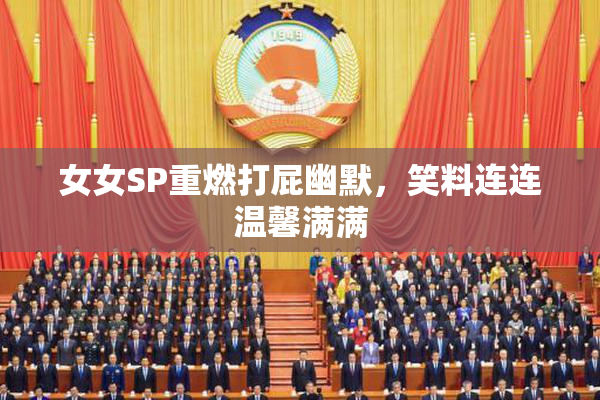 女女SP重燃打屁幽默，笑料连连温馨满满