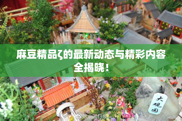 麻豆精品ζ的最新动态与精彩内容全揭晓！