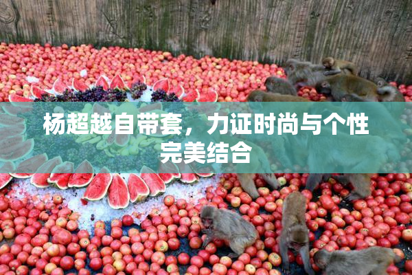 杨超越自带套，力证时尚与个性完美结合