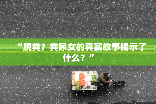 “脱粪？粪尿女的真实故事揭示了什么？”