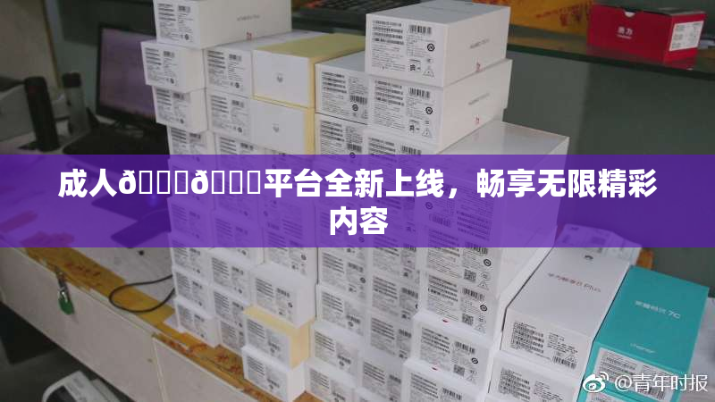 成人🍆🍑平台全新上线，畅享无限精彩内容
